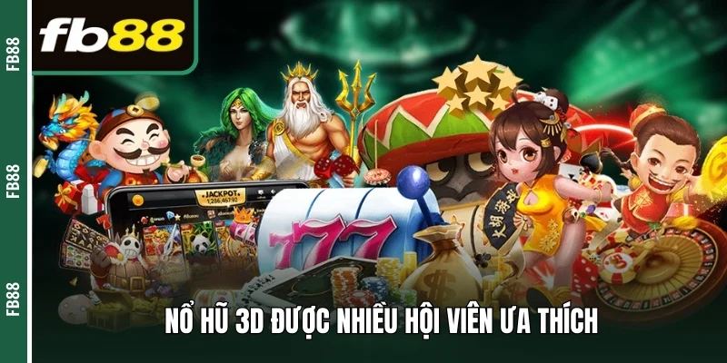 Nổ hũ 3D được nhiều hội viên ưa thích